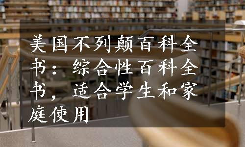 美国不列颠百科全书：综合性百科全书，适合学生和家庭使用