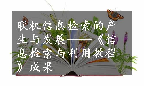 联机信息检索的产生与发展——《信息检索与利用教程》成果