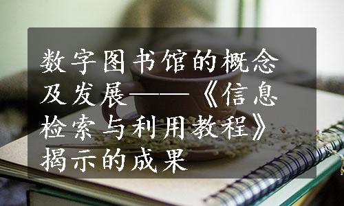 数字图书馆的概念及发展——《信息检索与利用教程》揭示的成果