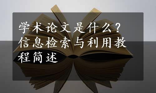 学术论文是什么？信息检索与利用教程简述