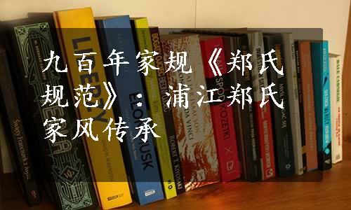 九百年家规《郑氏规范》：浦江郑氏家风传承