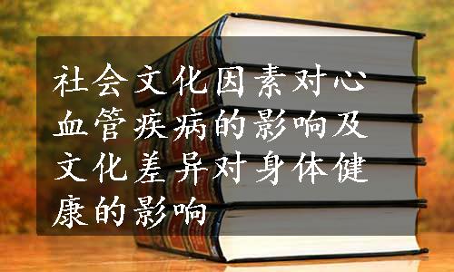 社会文化因素对心血管疾病的影响及文化差异对身体健康的影响