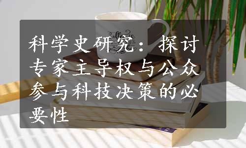 科学史研究：探讨专家主导权与公众参与科技决策的必要性