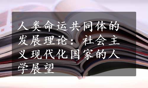 人类命运共同体的发展理论：社会主义现代化国家的人学展望