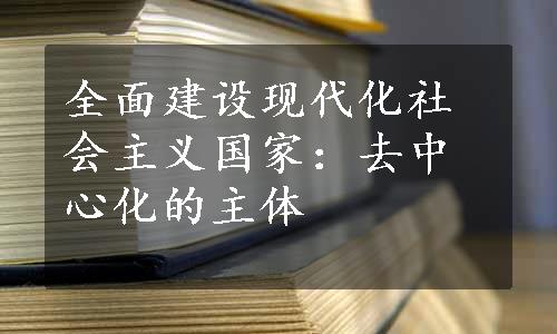 全面建设现代化社会主义国家：去中心化的主体