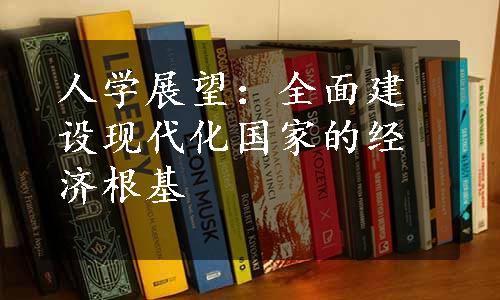 人学展望：全面建设现代化国家的经济根基