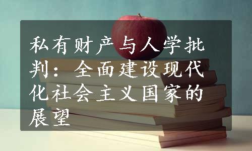 私有财产与人学批判：全面建设现代化社会主义国家的展望