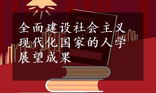 全面建设社会主义现代化国家的人学展望成果