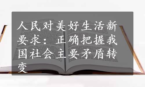 人民对美好生活新要求：正确把握我国社会主要矛盾转变