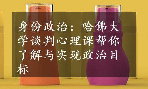 身份政治：哈佛大学谈判心理课帮你了解与实现政治目标