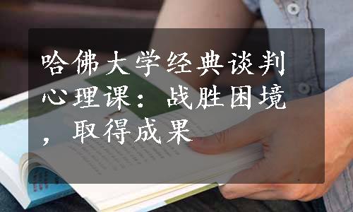 哈佛大学经典谈判心理课：战胜困境，取得成果