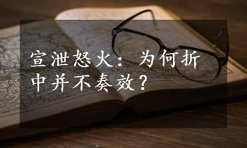 宣泄怒火：为何折中并不奏效？