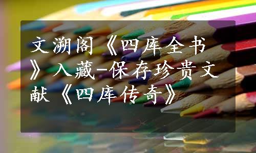 文溯阁《四库全书》入藏-保存珍贵文献《四库传奇》