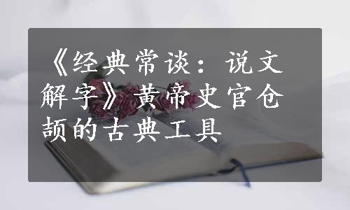 《经典常谈：说文解字》黄帝史官仓颉的古典工具