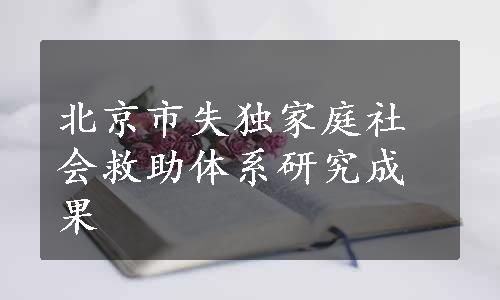 北京市失独家庭社会救助体系研究成果