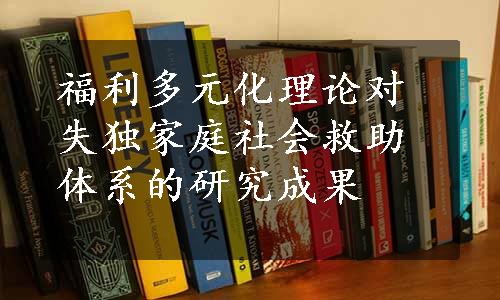 福利多元化理论对失独家庭社会救助体系的研究成果