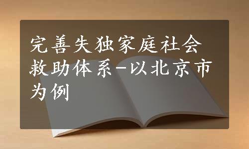 完善失独家庭社会救助体系-以北京市为例