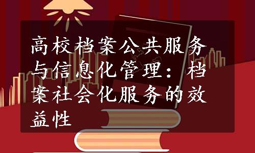 高校档案公共服务与信息化管理：档案社会化服务的效益性