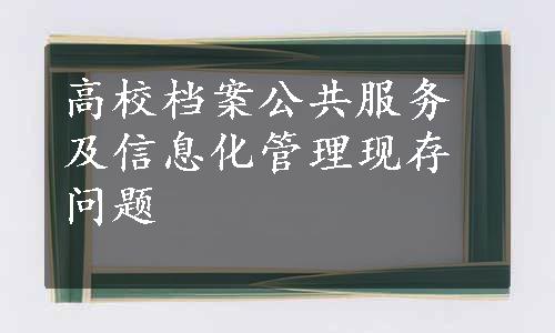 高校档案公共服务及信息化管理现存问题