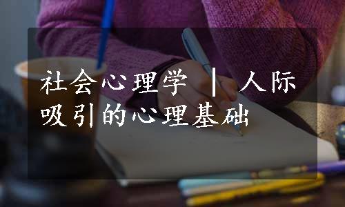 社会心理学 | 人际吸引的心理基础