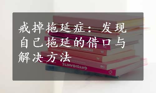 戒掉拖延症：发现自己拖延的借口与解决方法