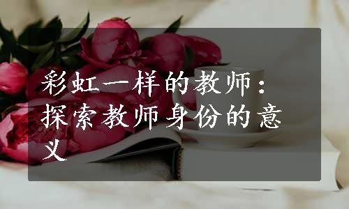 彩虹一样的教师：探索教师身份的意义