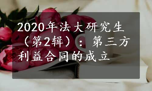 2020年法大研究生（第2辑）：第三方利益合同的成立