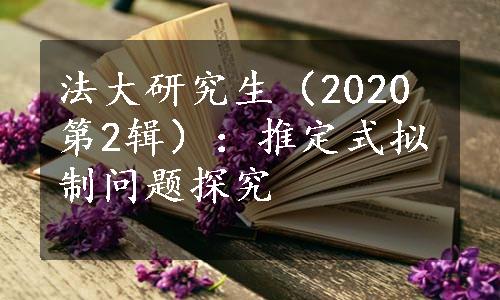 法大研究生（2020 第2辑）：推定式拟制问题探究