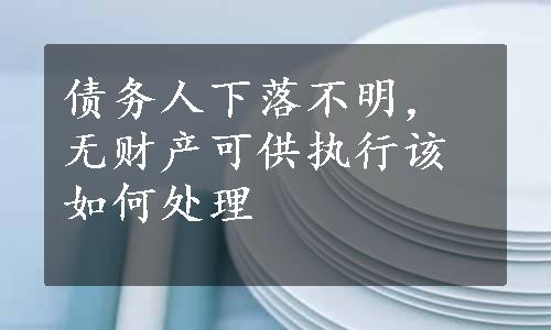 债务人下落不明，无财产可供执行该如何处理