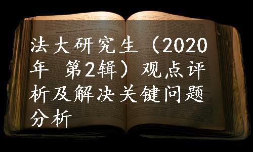 法大研究生（2020年 第2辑）观点评析及解决关键问题分析