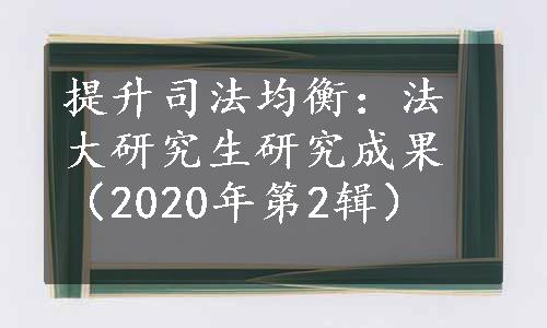 提升司法均衡：法大研究生研究成果（2020年第2辑）