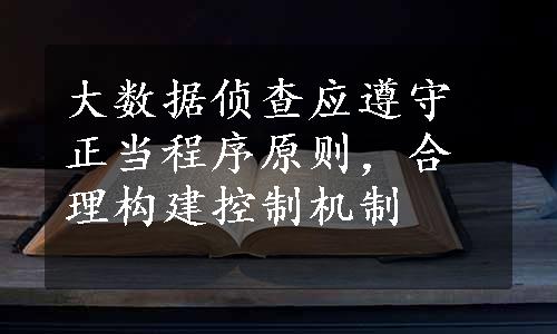 大数据侦查应遵守正当程序原则，合理构建控制机制