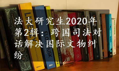 法大研究生2020年第2辑：跨国司法对话解决国际文物纠纷