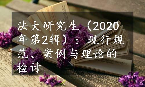 法大研究生（2020年第2辑）：现行规范、案例与理论的检讨