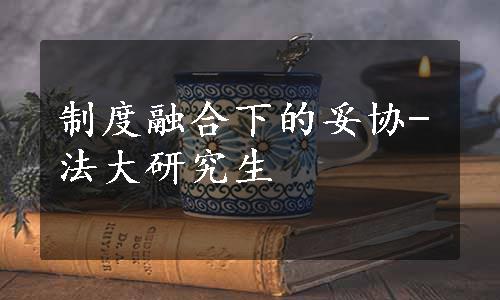 制度融合下的妥协-法大研究生