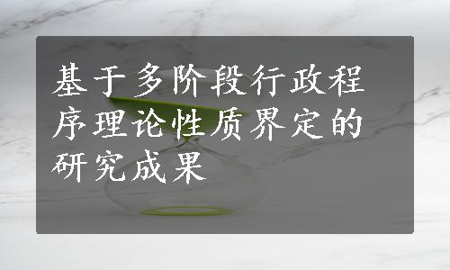 基于多阶段行政程序理论性质界定的研究成果