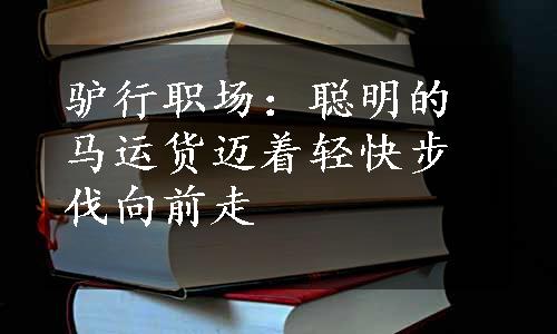 驴行职场：聪明的马运货迈着轻快步伐向前走