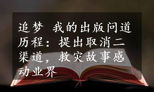 追梦 我的出版问道历程：提出取消二渠道，救灾故事感动业界