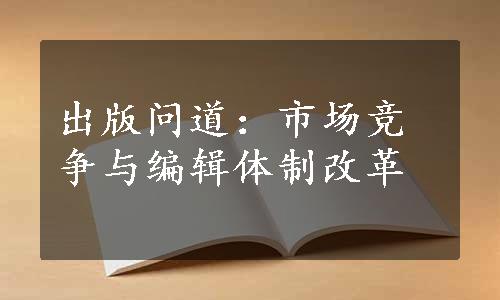 出版问道：市场竞争与编辑体制改革