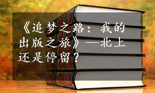 《追梦之路：我的出版之旅》—北上还是停留？