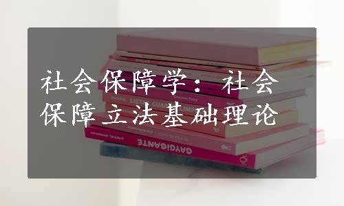 社会保障学：社会保障立法基础理论