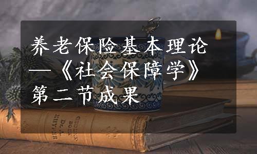 养老保险基本理论—《社会保障学》第二节成果