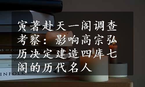 寅著赴天一阁调查考察：影响高宗弘历决定建造四库七阁的历代名人