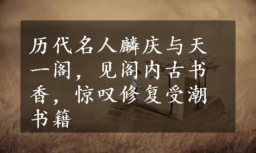 历代名人麟庆与天一阁，见阁内古书香，惊叹修复受潮书籍