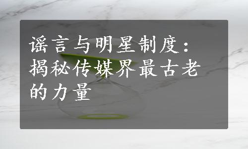 谣言与明星制度：揭秘传媒界最古老的力量