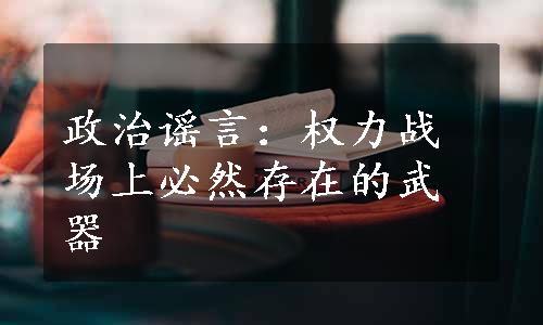 政治谣言：权力战场上必然存在的武器