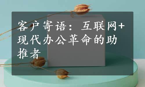 客户寄语：互联网+现代办公革命的助推者