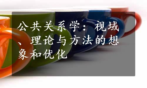 公共关系学：视域、理论与方法的想象和优化