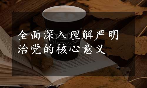 全面深入理解严明治党的核心意义