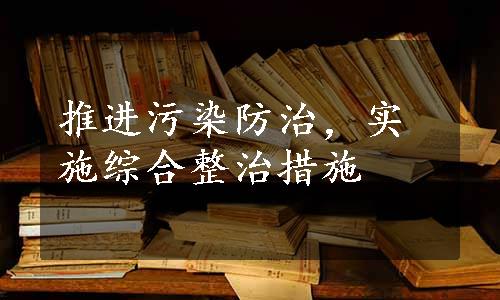 推进污染防治，实施综合整治措施